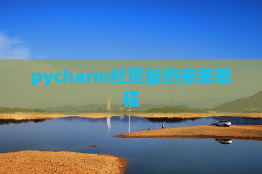 pycharm社区版的安装教程 pycharm社区版的安装教程